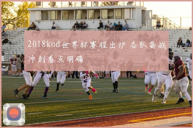 2018kod世界杯赛程出炉 各队备战冲刺看点明确