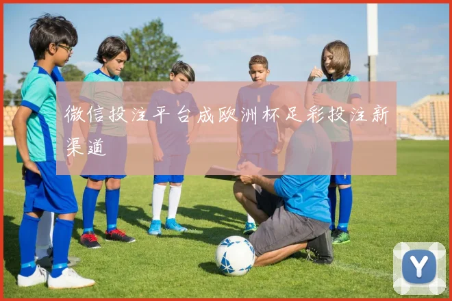 微信投注平台成欧洲杯足彩投注新渠道