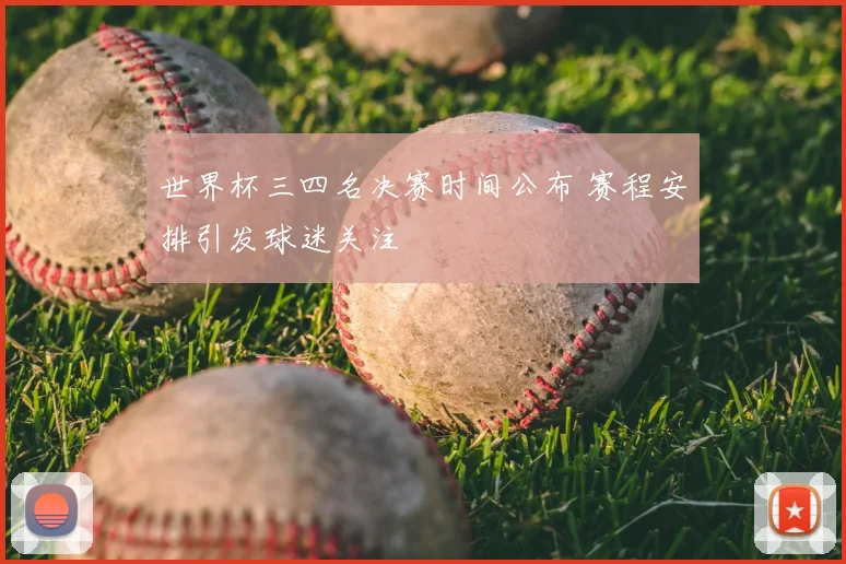 世界杯三四名决赛时间公布 赛程安排引发球迷关注