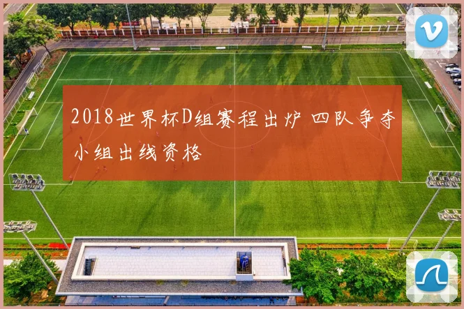 2018世界杯D组赛程出炉 四队争夺小组出线资格