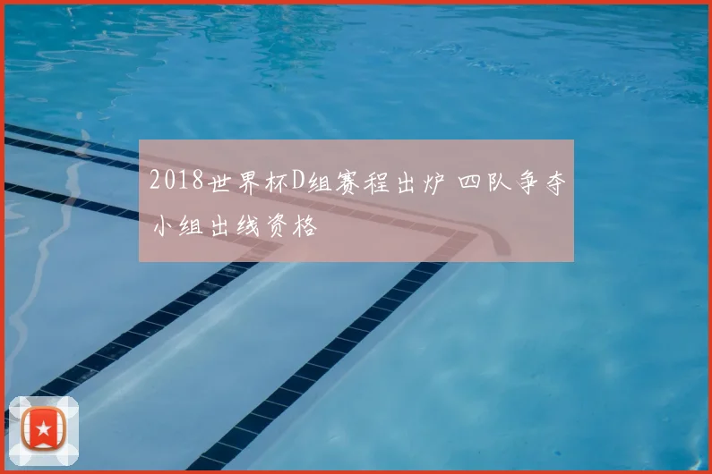 2018世界杯D组赛程出炉 四队争夺小组出线资格
