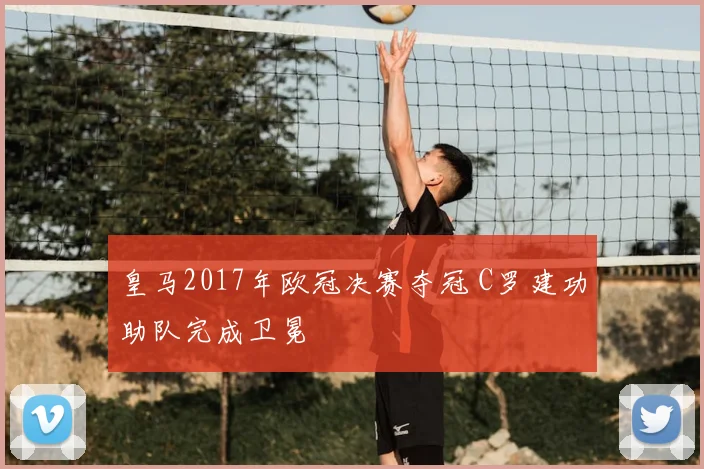 皇马2017年欧冠决赛夺冠 C罗建功助队完成卫冕