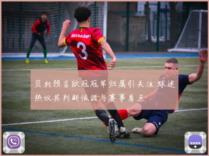 贝利预言欧冠冠军归属引关注 球迷热议其判断依据与赛事看点