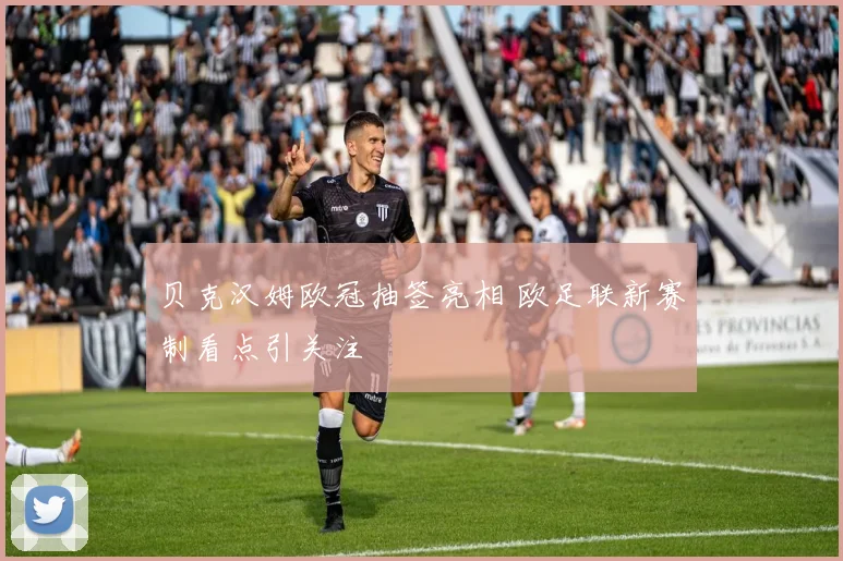 贝克汉姆欧冠抽签亮相 欧足联新赛制看点引关注